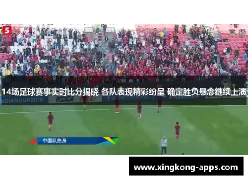 14场足球赛事实时比分揭晓 各队表现精彩纷呈 确定胜负悬念继续上演