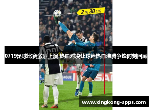 0719足球比赛激烈上演 热血对决让球迷热血沸腾争锋时刻回顾